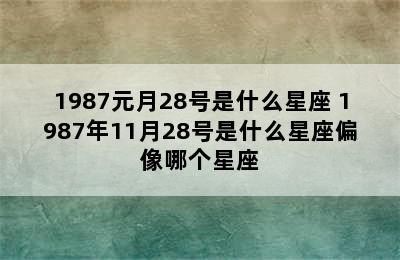 1987元月28号是什么星座 1987年11月28号是什么星座偏像哪个星座